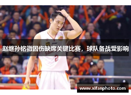 赵继孙铭徽因伤缺席关键比赛，球队备战受影响